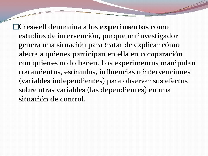 �Creswell denomina a los experimentos como estudios de intervención, porque un investigador genera una �Creswell denomina a los experimentos como estudios de intervención, porque un investigador genera una