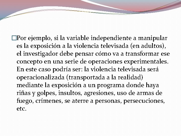 �Por ejemplo, si la variable independiente a manipular es la exposición a la violencia �Por ejemplo, si la variable independiente a manipular es la exposición a la violencia