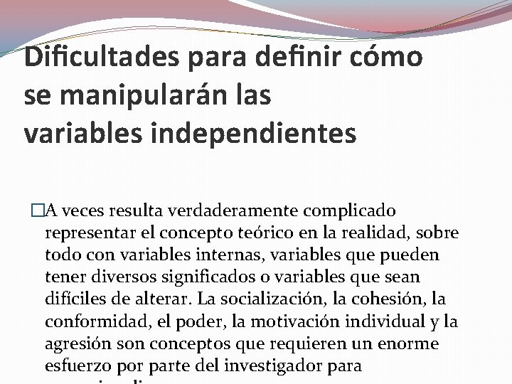 Dificultades para definir cómo se manipularán las variables independientes �A veces resulta verdaderamente complicado Dificultades para definir cómo se manipularán las variables independientes �A veces resulta verdaderamente complicado
