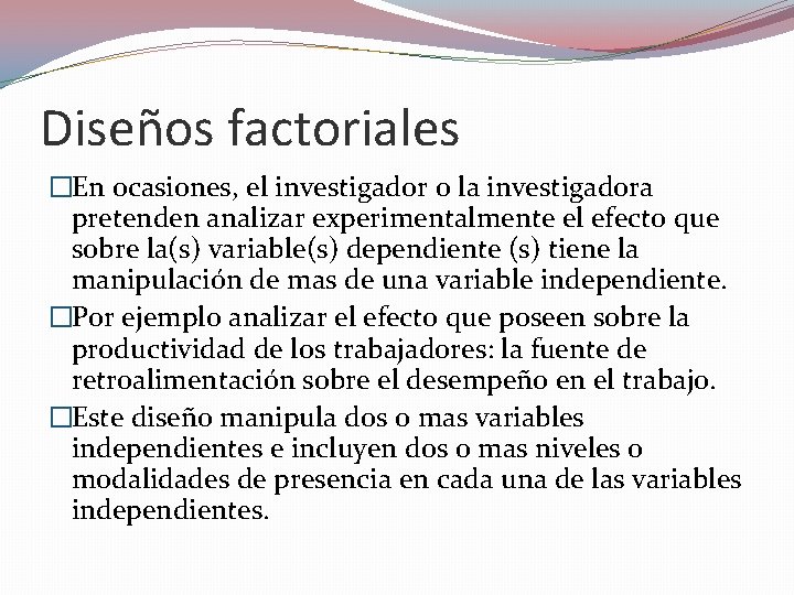 Diseños factoriales �En ocasiones, el investigador o la investigadora pretenden analizar experimentalmente el efecto Diseños factoriales �En ocasiones, el investigador o la investigadora pretenden analizar experimentalmente el efecto