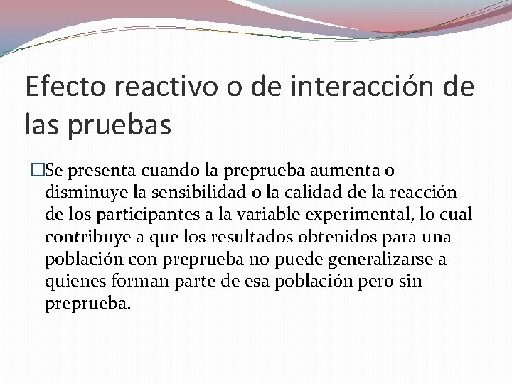 Efecto reactivo o de interacción de las pruebas �Se presenta cuando la preprueba aumenta Efecto reactivo o de interacción de las pruebas �Se presenta cuando la preprueba aumenta