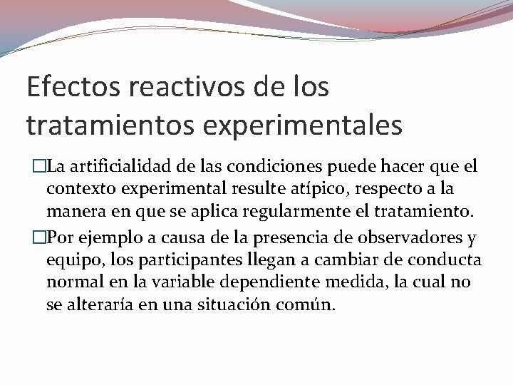Efectos reactivos de los tratamientos experimentales �La artificialidad de las condiciones puede hacer que Efectos reactivos de los tratamientos experimentales �La artificialidad de las condiciones puede hacer que