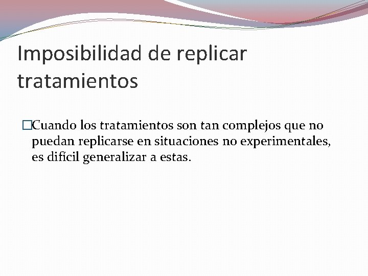 Imposibilidad de replicar tratamientos �Cuando los tratamientos son tan complejos que no puedan replicarse Imposibilidad de replicar tratamientos �Cuando los tratamientos son tan complejos que no puedan replicarse