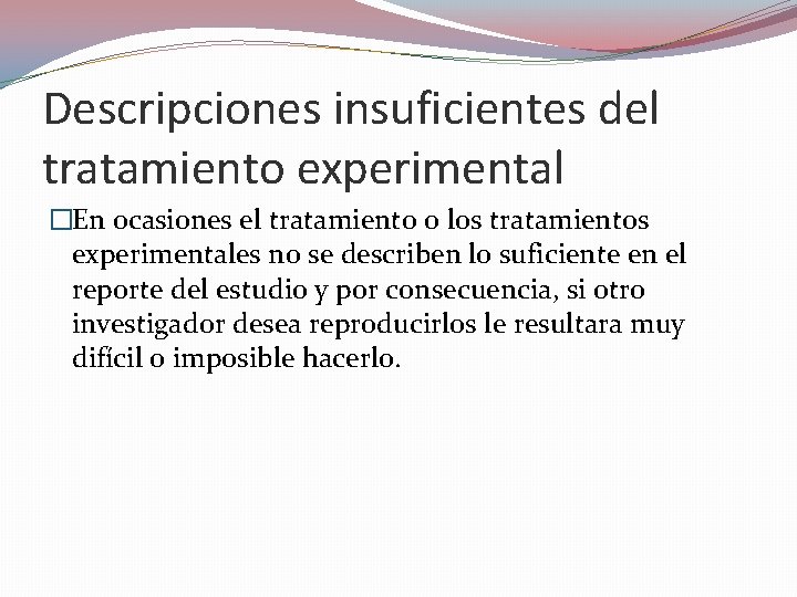 Descripciones insuficientes del tratamiento experimental �En ocasiones el tratamiento o los tratamientos experimentales no Descripciones insuficientes del tratamiento experimental �En ocasiones el tratamiento o los tratamientos experimentales no
