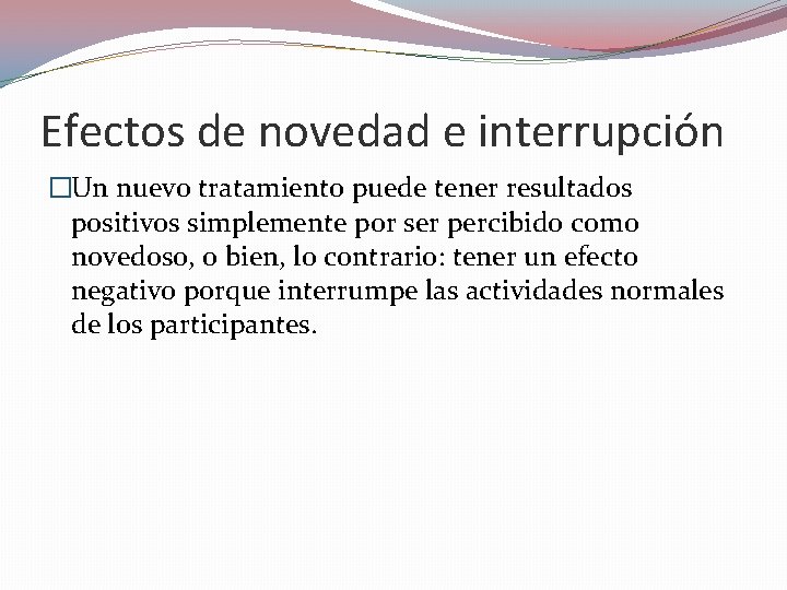 Efectos de novedad e interrupción �Un nuevo tratamiento puede tener resultados positivos simplemente por Efectos de novedad e interrupción �Un nuevo tratamiento puede tener resultados positivos simplemente por