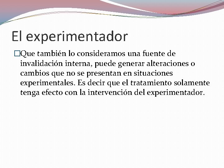 El experimentador �Que también lo consideramos una fuente de invalidación interna, puede generar alteraciones El experimentador �Que también lo consideramos una fuente de invalidación interna, puede generar alteraciones