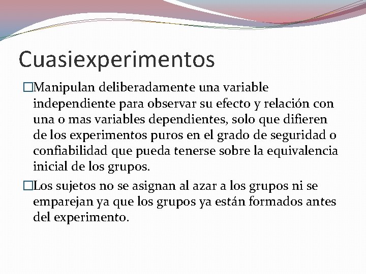 Cuasiexperimentos �Manipulan deliberadamente una variable independiente para observar su efecto y relación con una Cuasiexperimentos �Manipulan deliberadamente una variable independiente para observar su efecto y relación con una