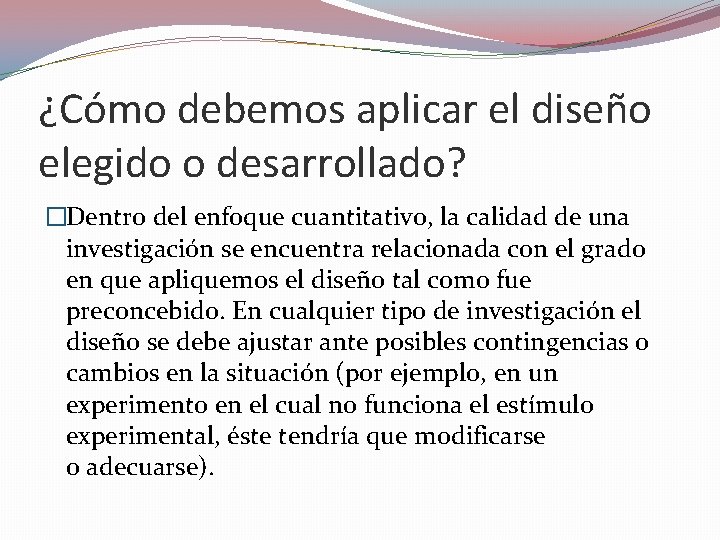 ¿Cómo debemos aplicar el diseño elegido o desarrollado? �Dentro del enfoque cuantitativo, la calidad ¿Cómo debemos aplicar el diseño elegido o desarrollado? �Dentro del enfoque cuantitativo, la calidad