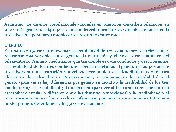 Asimismo, los diseños correlaciónales-causales en ocasiones describen relaciones en uno o más grupos o Asimismo, los diseños correlaciónales-causales en ocasiones describen relaciones en uno o más grupos o