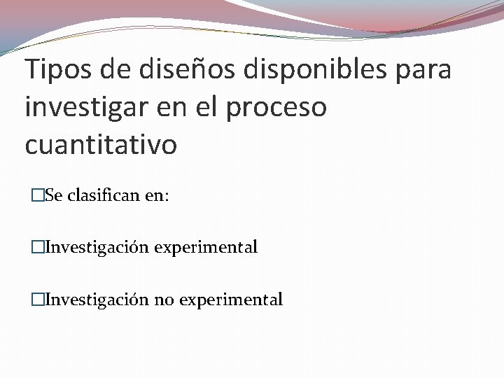 Tipos de diseños disponibles para investigar en el proceso cuantitativo �Se clasifican en: �Investigación Tipos de diseños disponibles para investigar en el proceso cuantitativo �Se clasifican en: �Investigación