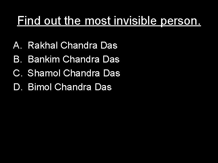 Find out the most invisible person. A. B. C. D. Rakhal Chandra Das Bankim