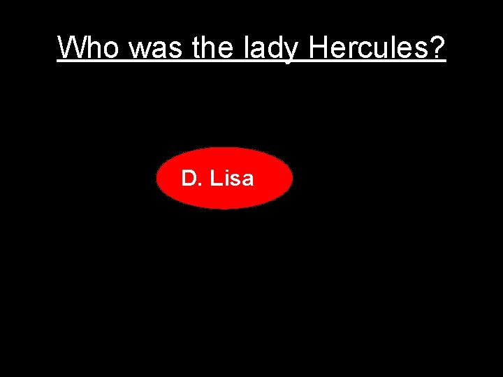 Who was the lady Hercules? D. Lisa 