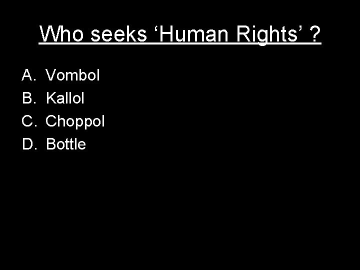 Who seeks ‘Human Rights’ ? A. B. C. D. Vombol Kallol Choppol Bottle 
