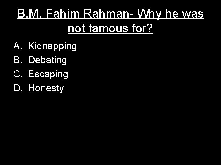 B. M. Fahim Rahman- Why he was not famous for? A. B. C. D.