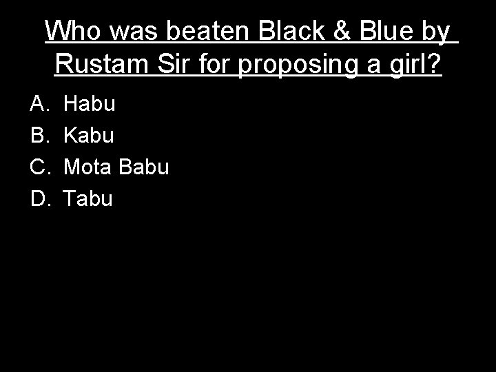 Who was beaten Black & Blue by Rustam Sir for proposing a girl? A.