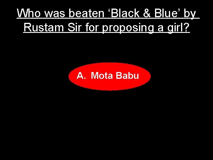 Who was beaten ‘Black & Blue’ by Rustam Sir for proposing a girl? A.