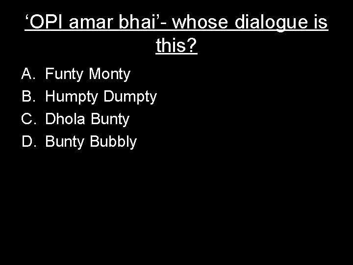 ‘OPI amar bhai’- whose dialogue is this? A. B. C. D. Funty Monty Humpty