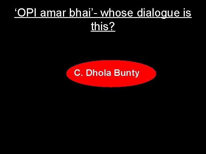‘OPI amar bhai’- whose dialogue is this? C. Dhola Bunty 