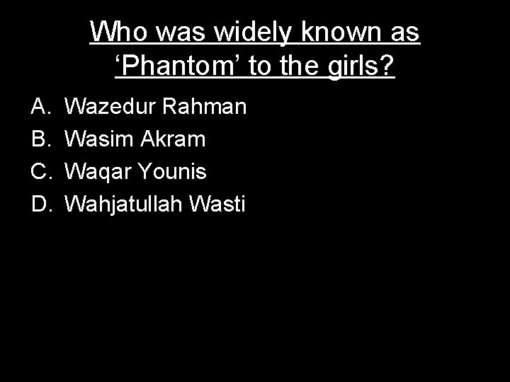 Who was widely known as ‘Phantom’ to the girls? A. B. C. D. Wazedur