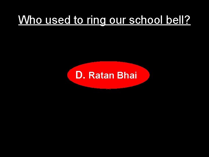 Who used to ring our school bell? D. Ratan Bhai 