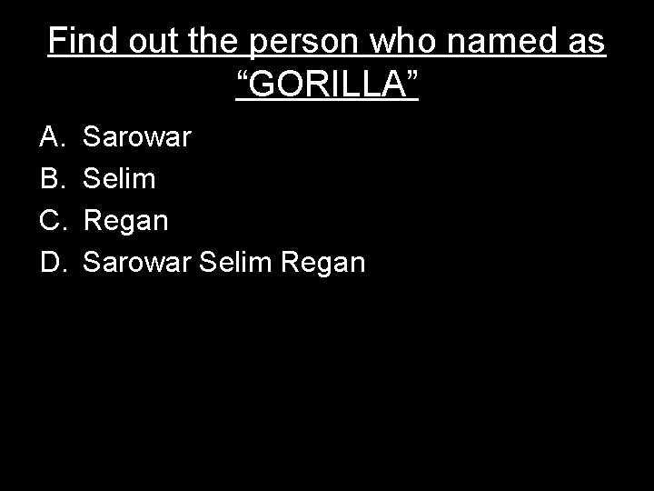 Find out the person who named as “GORILLA” A. B. C. D. Sarowar Selim