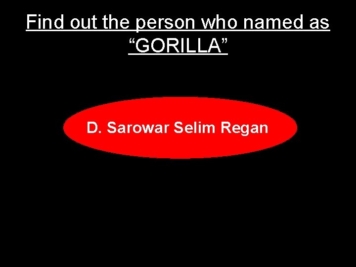 Find out the person who named as “GORILLA” D. Sarowar Selim Regan 