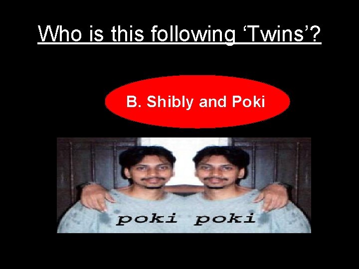 Who is this following ‘Twins’? B. Shibly and Poki 