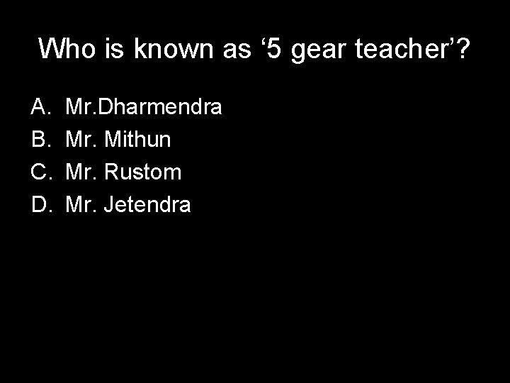 Who is known as ‘ 5 gear teacher’? A. B. C. D. Mr. Dharmendra
