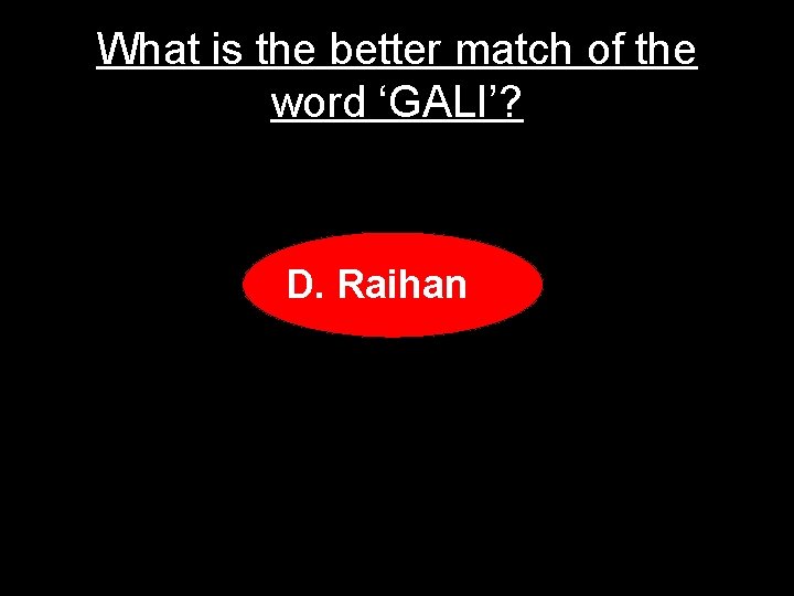 What is the better match of the word ‘GALI’? D. Raihan 