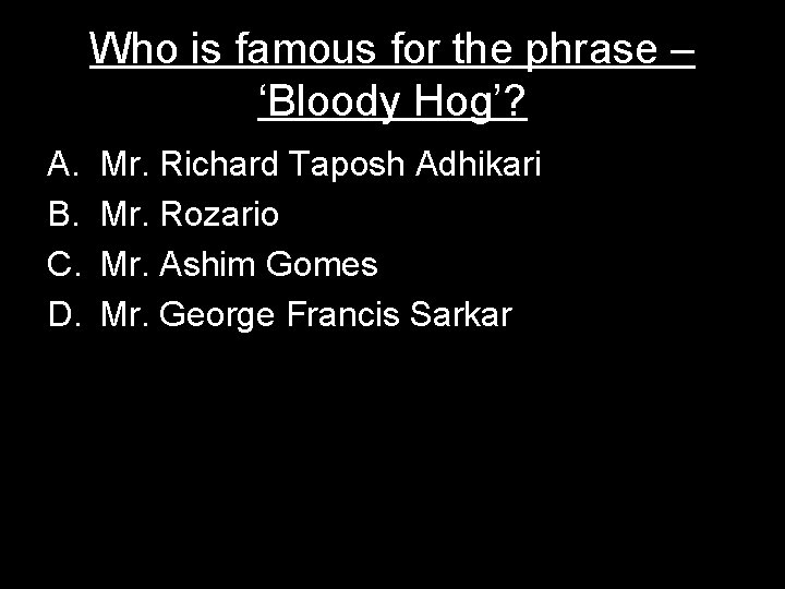 Who is famous for the phrase – ‘Bloody Hog’? A. B. C. D. Mr.