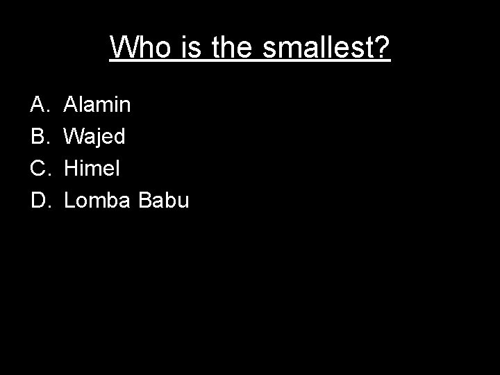 Who is the smallest? A. B. C. D. Alamin Wajed Himel Lomba Babu 