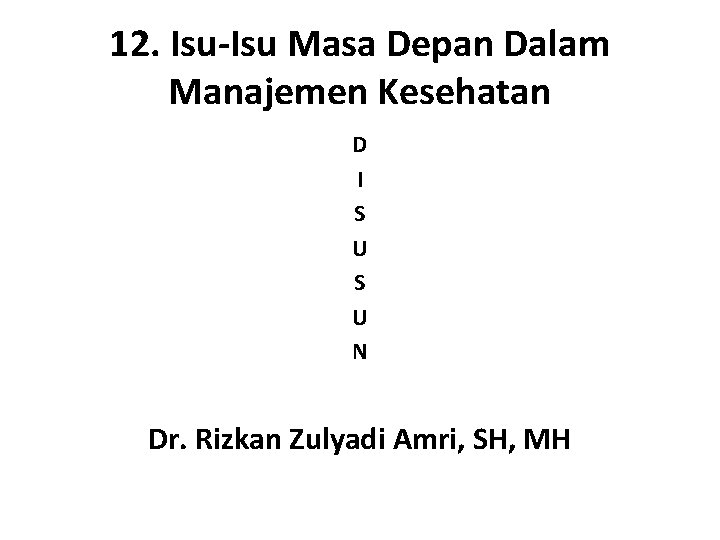 12. Isu-Isu Masa Depan Dalam Manajemen Kesehatan D I S U N Dr. Rizkan