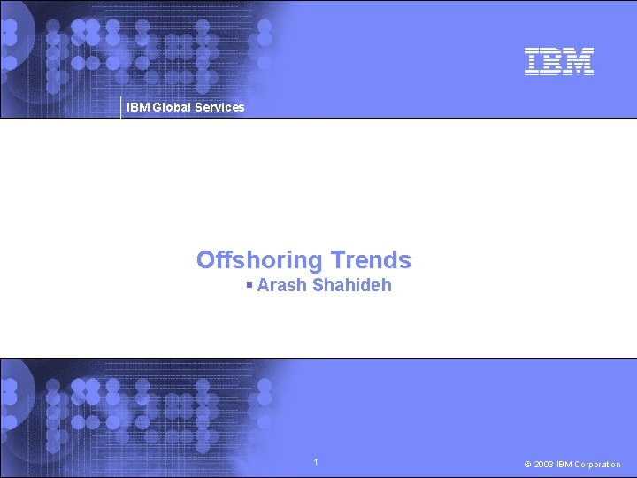 IBM Global Services Offshoring Trends § Arash Shahideh 1 © 2003 IBM Corporation 