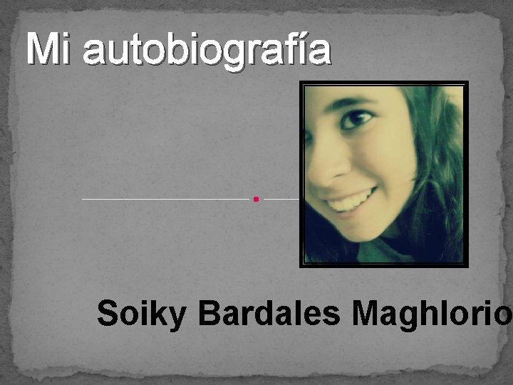 Mi autobiografía Soiky Bardales Maghlorio 