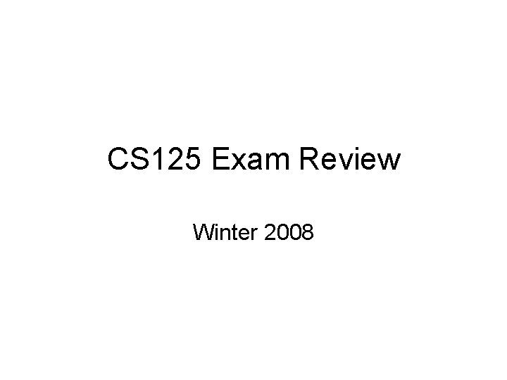 CS 125 Exam Review Winter 2008 