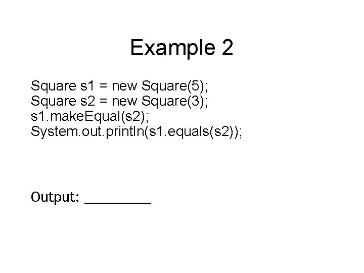 Example 2 Square s 1 = new Square(5); Square s 2 = new Square(3);