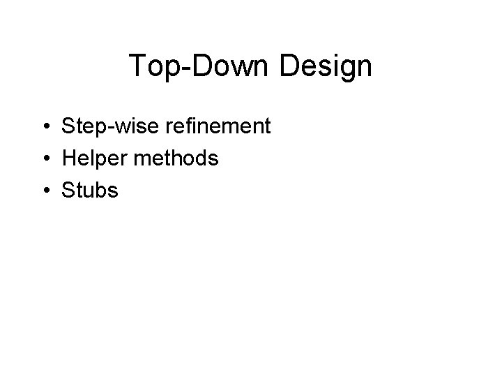 Top-Down Design • Step-wise refinement • Helper methods • Stubs 