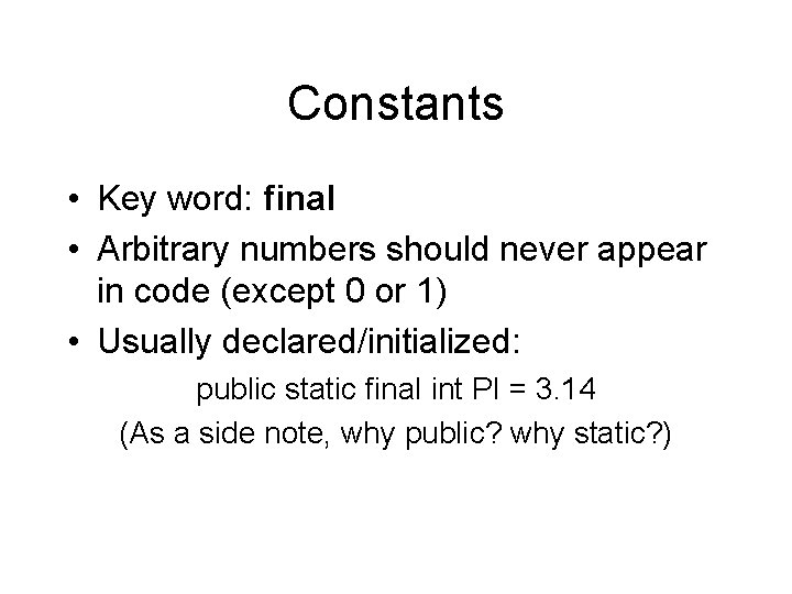 Constants • Key word: final • Arbitrary numbers should never appear in code (except