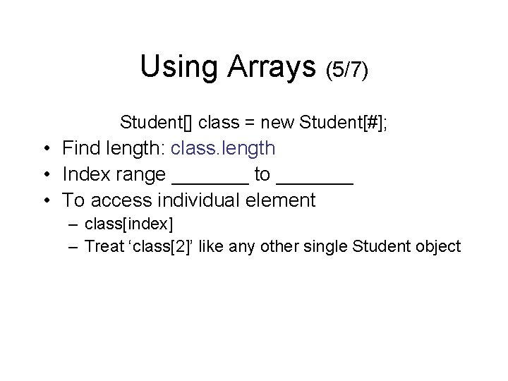 Using Arrays (5/7) Student[] class = new Student[#]; • Find length: class. length •