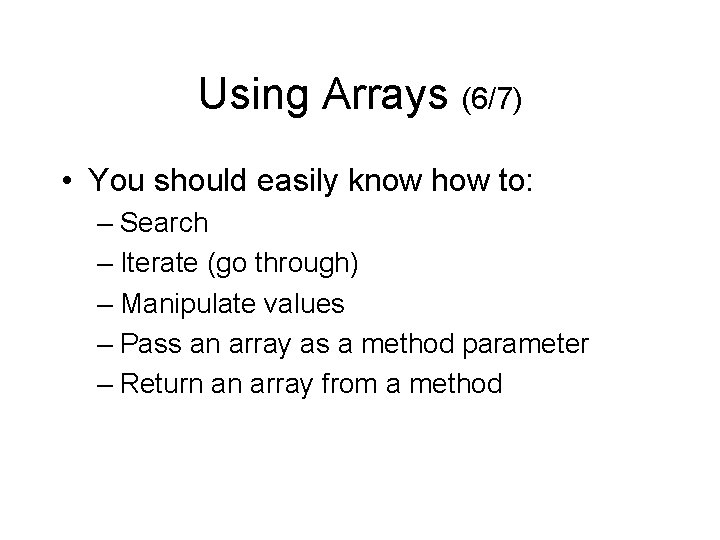 Using Arrays (6/7) • You should easily know how to: – Search – Iterate