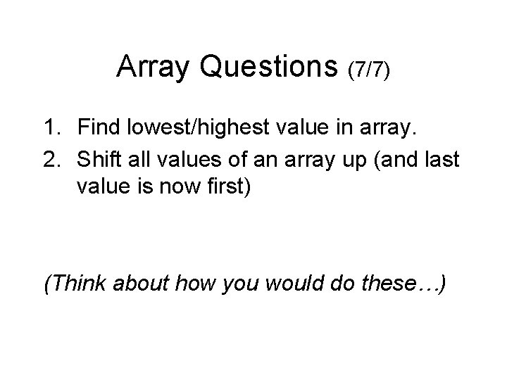 Array Questions (7/7) 1. Find lowest/highest value in array. 2. Shift all values of