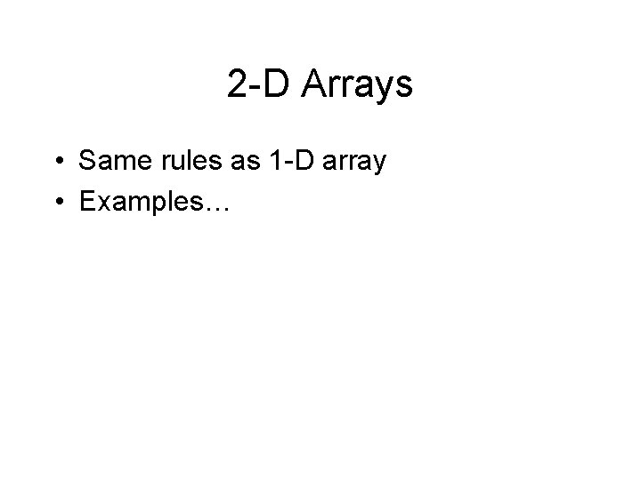 2 -D Arrays • Same rules as 1 -D array • Examples… 