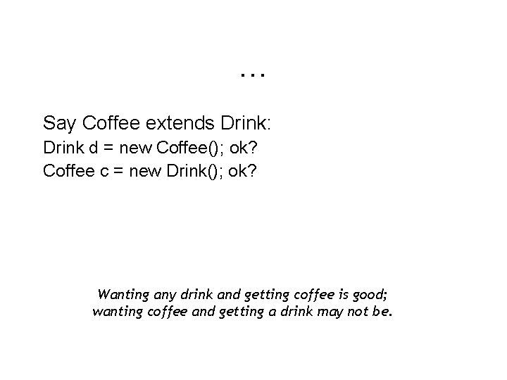 … Say Coffee extends Drink: Drink d = new Coffee(); ok? Coffee c =