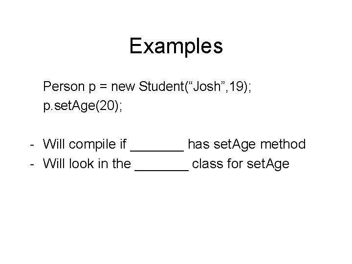 Examples Person p = new Student(“Josh”, 19); p. set. Age(20); - Will compile if