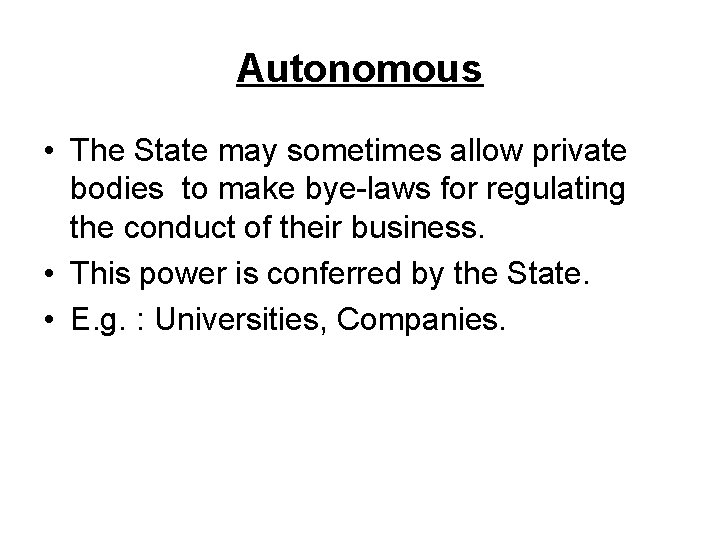 Autonomous • The State may sometimes allow private bodies to make bye-laws for regulating