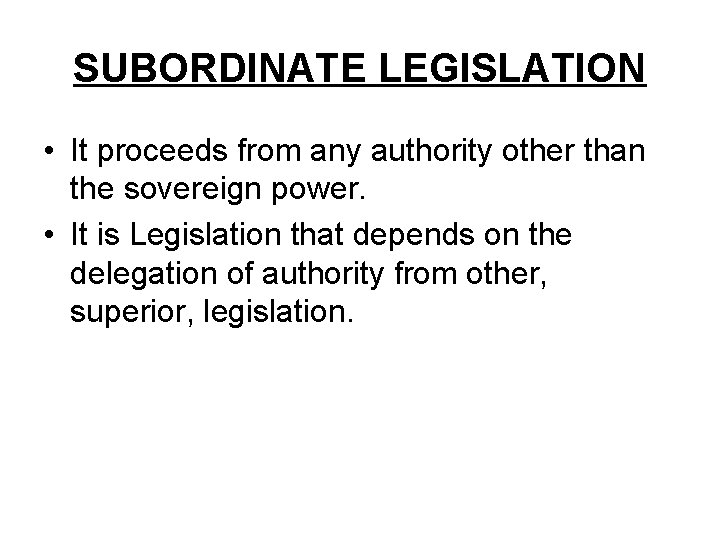 SUBORDINATE LEGISLATION • It proceeds from any authority other than the sovereign power. •