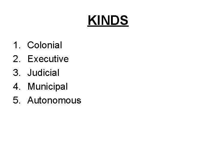 KINDS 1. 2. 3. 4. 5. Colonial Executive Judicial Municipal Autonomous 