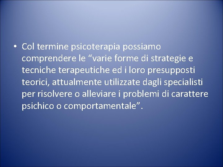  • Col termine psicoterapia possiamo comprendere le “varie forme di strategie e tecniche