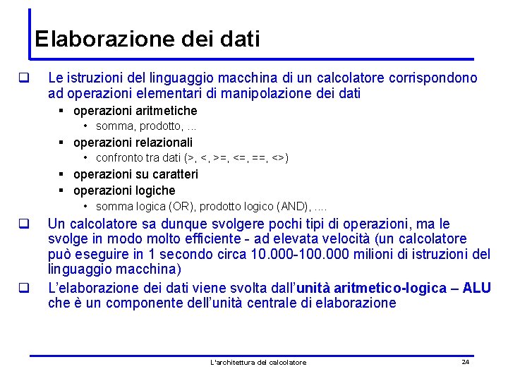 Elaborazione dei dati q Le istruzioni del linguaggio macchina di un calcolatore corrispondono ad