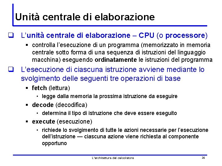 Unità centrale di elaborazione q L’unità centrale di elaborazione – CPU (o processore) §